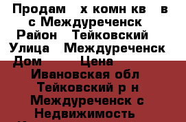 Продам 2-х комн.кв., в с.Междуреченск › Район ­ Тейковский  › Улица ­ Междуреченск › Дом ­ 15 › Цена ­ 200 000 - Ивановская обл., Тейковский р-н, Междуреченск с. Недвижимость » Квартиры продажа   